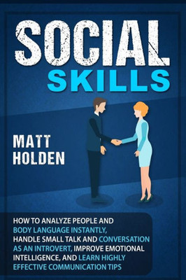 Social Skills: How To Analyze People And Body Language Instantly, Handle Small Talk And Conversation As An Introvert, Improve Emotion