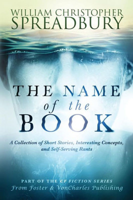 The Name Of The Book : A Collection Of Short Stories, Interesting Concepts, And Self-Serving Rants