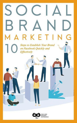 Social Brand Marketing : 10 Steps To Establish Your Brand On Facebook Quickly And Effectively