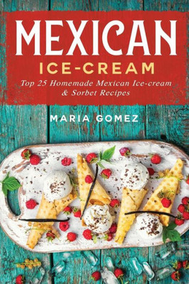 Mexican Ice-Cream: Top 25 Mexican Ice-Cream And Sorbet Recipes