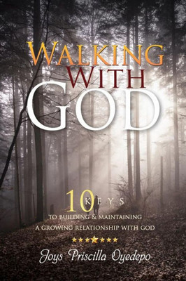 Walking With God: 10 Keys To Building And Maintaiining A Growing Relationship With God