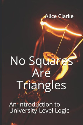 No Squares Are Triangles : An Introduction To University-Level Logic