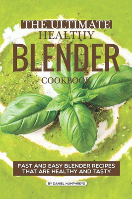 The Ultimate Healthy Blender Cookbook : Fast And Easy Blender Recipes That Are Healthy And Tasty