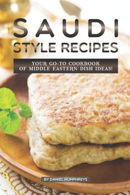 Saudi Style Recipes: Your Go-To Cookbook Of Middle Eastern Dish Ideas!