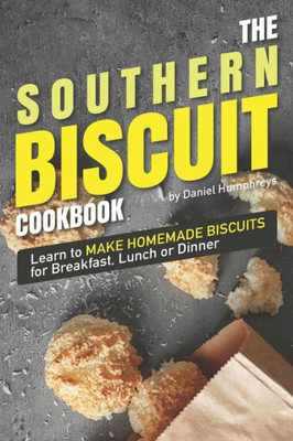 The Southern Biscuit Cookbook: Learn To Make Homemade Biscuits For Breakfast, Lunch Or Dinner