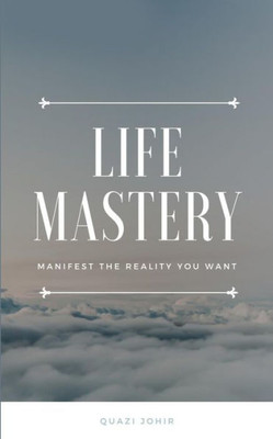 Life Mastery : Manifest The Reality You Want