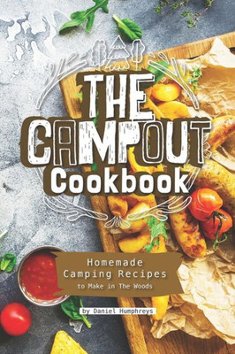 The Campout Cookbook: Homemade Camping Recipes To Make In The Woods