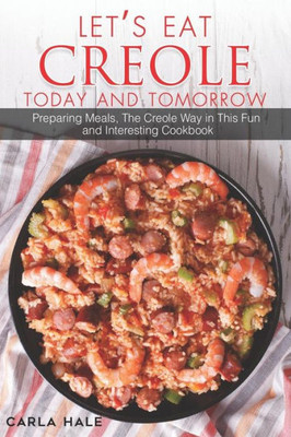 Let'S Eat Creole Today And Tomorrow: Preparing Meals, The Creole Way In This Fun And Interesting Cookbook