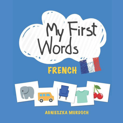 My First Words : French: Teach Your Kids Their First Words In French