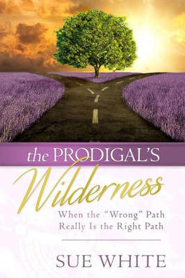 The Prodigal'S Wilderness: When The "Wrong" Path Really Is The Right Path