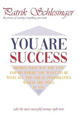 You Are The Success : The Process Of Creating Everything You Want