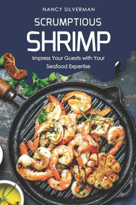 Scrumptious Shrimp: Impress Your Guests With Your Seafood Expertise