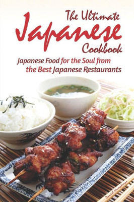 The Ultimate Japanese Cookbook : Japanese Food For The Soul From The Best Japanese Restaurants