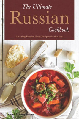 The Ultimate Russian Cookbook : Amazing Russian Food Recipes For The Soul