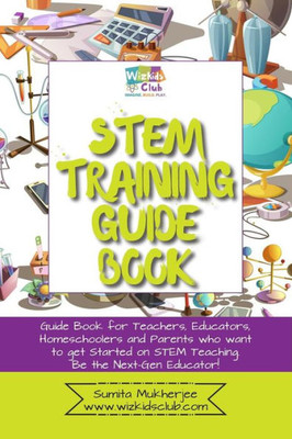 Stem Training Guide Book: Guide Book For Teachers, Educators, Homeschoolers And Parents Who Want To Get Started On Stem Teaching