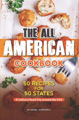 The All American Cookbook: 50 Recipes For 50 States - A Culinary Road Trip Around The Usa