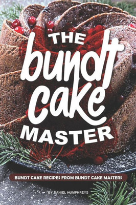 The Bundt Cake Master: Bundt Cake Recipes From Bundt Cake Masters