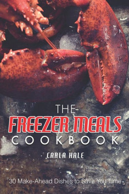 The Freezer Meals Cookbook: 30 Make-Ahead Dishes To Save You Time