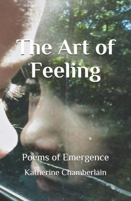 The Art Of Feeling : Poems Of Emergence