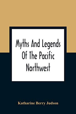 Myths And Legends Of The Pacific Northwest: Especially Of Washington And Oregon