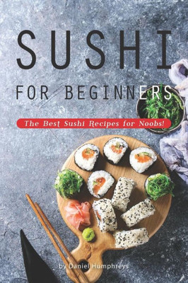 Sushi For Beginners : The Best Sushi Recipes For Noobs!