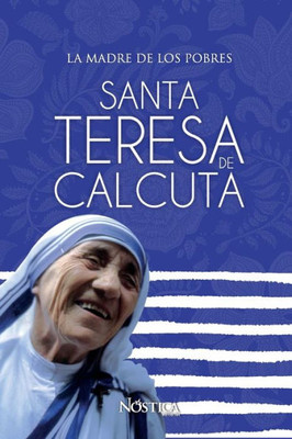 Santa Teresa De Calcuta: La Madre De Los Pobres