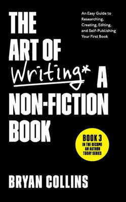 The Art Of Writing A Non-Fiction Book : An Easy Guide To Researching, Creating, Editing, And Self-Publishing Your First Book