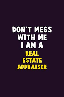 Don't Mess With Me, I Am A Real Estate Appraiser: 6X9 Career  Pride 120 pages Writing Notebooks