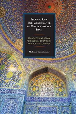 Islamic Law and Governance in Contemporary Iran: Transcending Islam for Social, Economic, and Political Order