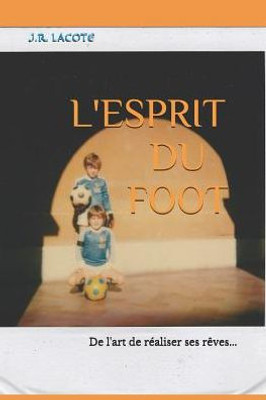 L'Esprit Du Foot: De L'Art De Réaliser Ses Rêves...