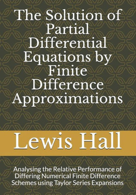 The Solution Of Partial Differential Equations By Finite Difference Approximations : Analysing The Relative Performance Of Differing Numerical Finite Difference Schemes Using Taylor Series Expansions