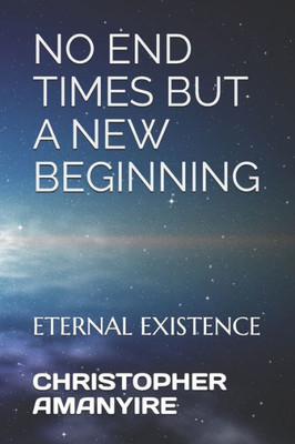 No End Times But A New Beginning : Eternal Existence