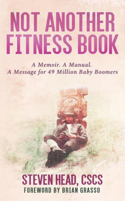 Not Another Fitness Book : A Memoir. A Manual. A Message For 49 Million Baby Boomers.