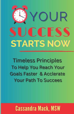 Your Success Starts Now : Timeless Principles To Help You Reach Your Goals Faster And Accelerate Your Path To Success