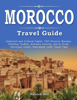 Morocco Travel Guide: Historical And Cultural Sights, Top Morocco Beaches, Climbing Toubkal, Extreme Activity, Eat & Drink, Moroccan Hotels,