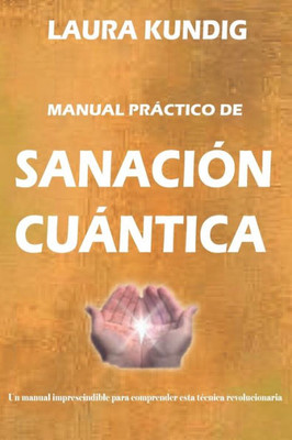 Manual De Sanación Cuántica : Una Guía Útil Y Sencilla Para Comprender La Sanación Cuántica