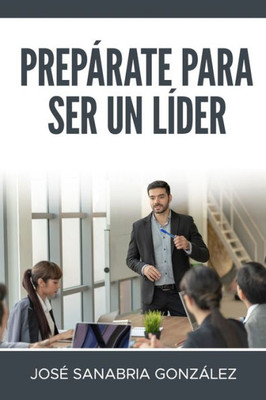 Prepárate Para Ser Un Líder : José Sanabria González