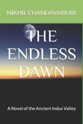 The Endless Dawn : A Novel Of The Ancient Indus Valley