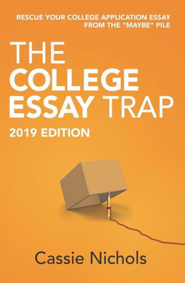 The College Essay Trap (2019 Edition): Rescue Your College Application Essay From The Maybe Pile.