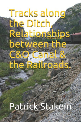 Tracks Along The Ditch, Relationships Between The C&O Canal And The Railroads