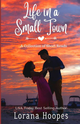Life In A Small Town : A Collection Of Clean, Christian Small Town Short Reads