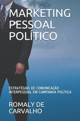 Marketing Pessoal Político : Estratégias De Comunicação Persuasiva Em Campanha Política