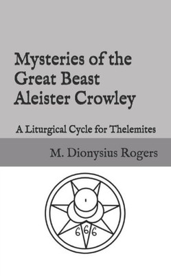 Mysteries Of The Great Beast Aleister Crowley : A Liturgical Cycle For Thelemites