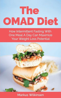 The Omad Diet : How Intermittent Fasting With One Meal A Day Can Maximize Your Weight Loss Potential