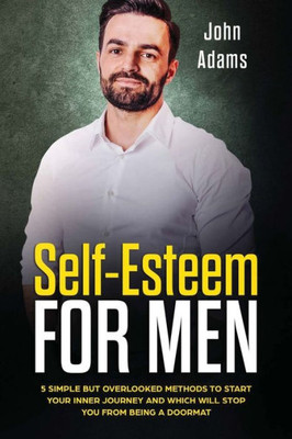 Self Esteem For Men: 5 Simple But Overlooked Methods To Start Your Inner Journey And Which Will Stop You From Being A Doormat