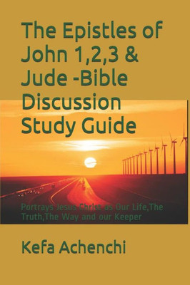 The Epistles Of John 1,2,3 & Jude -Bible Discussion Study Guide: Portrays Jesus Christ As Our Life, The Truth, The Way And Our Keeper