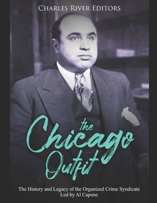 The Chicago Outfit: The History And Legacy Of The Organized Crime Syndicate Led By Al Capone