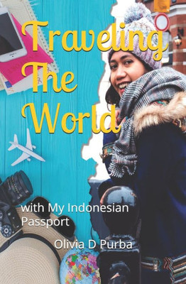 Traveling The World With My Indonesian Passport : A Travelouge Of A Female Indonesian Travel To 5 Continents Through Education
