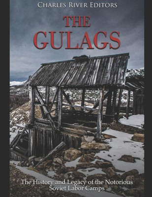 The Gulags: The History And Legacy Of The Notorious Soviet Labor Camps