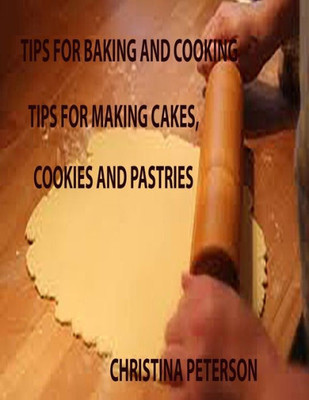 Tips For Baking And Cooking: Cakes, Cookies, Pastries